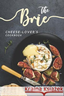 The Brie Cheese-Lover's Cookbook: Cooking, Grilling Baking with Brie: 40 Best Brie Recipes Christina Tosch 9781687468536 Independently Published - książka