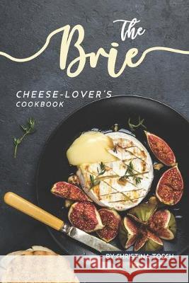 The Brie Cheese-Lover's Cookbook: Cooking, Grilling Baking with Brie: 40 Best Brie Recipes Christina Tosch 9781687472892 Independently Published - książka