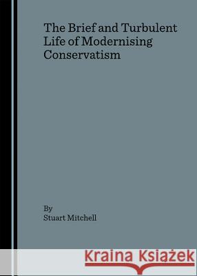 The Brief and Turbulent Life of Modernising Conservatism Mitchell, Stuart 9781847180094 Cambridge Scholars Press - książka
