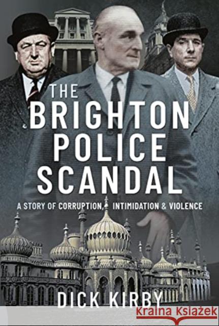 The Brighton Police Scandal: A Story of Corruption, Intimidation & Violence Kirby, Dick 9781399017282 Pen and Sword True Crime - książka