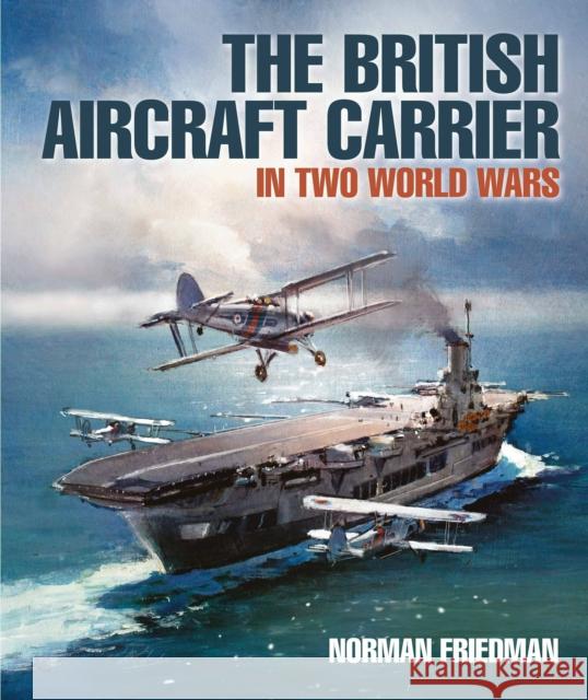 The British Aircraft Carrier: In Two World Wars Norman Friedman 9781399033138 Pen & Sword Books Ltd - książka