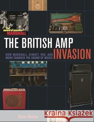 The British Amp Invasion: How Marshall, Hiwatt, Vox and More Changed the Sound of Music Hunter, Dave 9781617136399 Backbeat Books - książka