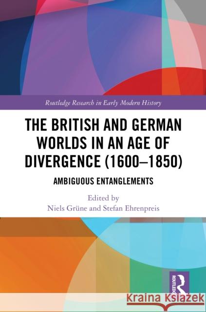 The British and German Worlds in an Age of Divergence (1600-1850): Ambiguous Entanglements Niels Gr?ne Stefan Ehrenpreis 9781032813134 Routledge - książka