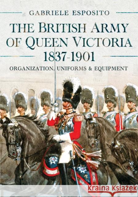 The British Army of Queen Victoria, 1837–1901: Organization, Uniforms and Equipment Gabriele Esposito 9781036103293 Pen & Sword Books Ltd - książka
