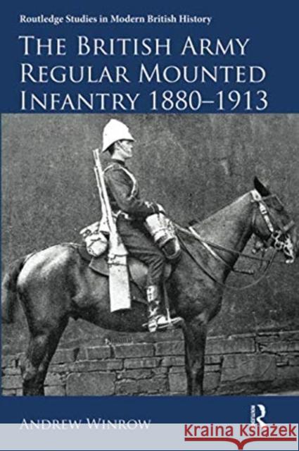 The British Army Regular Mounted Infantry 1880-1913 Andrew Winrow   9781138330047 Routledge - książka