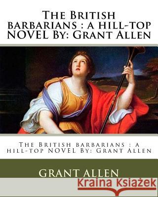 The British barbarians: a hill-top NOVEL By: Grant Allen Allen, Grant 9781537024837 Createspace Independent Publishing Platform - książka