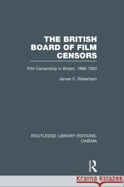 The British Board of Film Censors: Film Censorship in Britain, 1896-1950 James C. Robertson 9781138997707 Routledge - książka