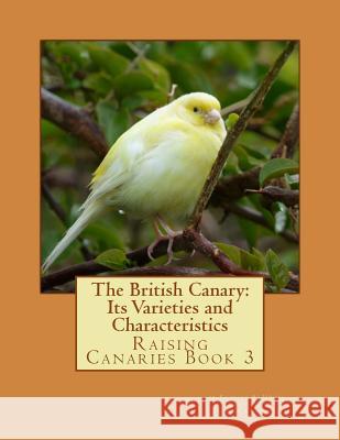The British Canary: Its Varieties and Characteristics: Raising Canaries Book 3 Charles a. House Jackson Chambers 9781532827174 Createspace Independent Publishing Platform - książka