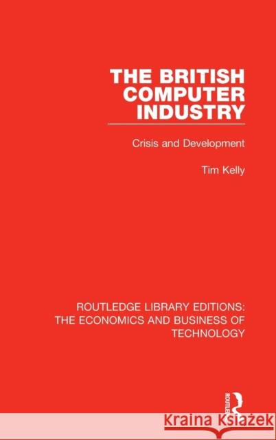 The British Computer Industry: Crisis and Development Kelly, Tim 9780815384403 Routledge Library Editions: The Economics and - książka