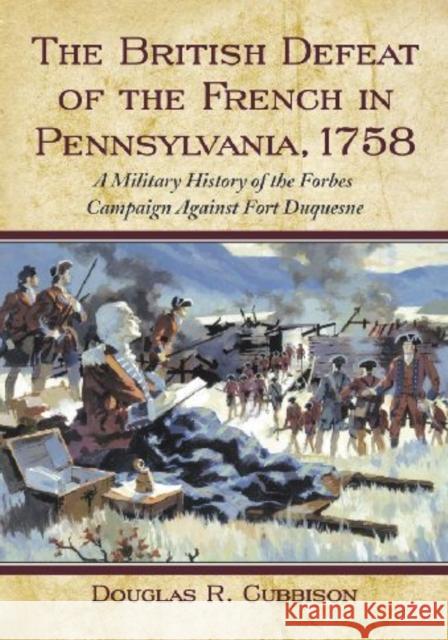 The British Defeat of the French in Pennsylvania, 1758: A Military History of the Forbes Campaign Against Fort Duquesne Cubbison, Douglas R. 9780786447398 McFarland & Company - książka