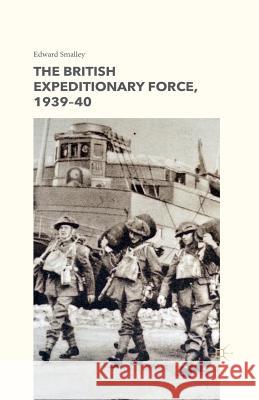 The British Expeditionary Force, 1939-40 E. Smalley   9781349504787 Palgrave Macmillan - książka