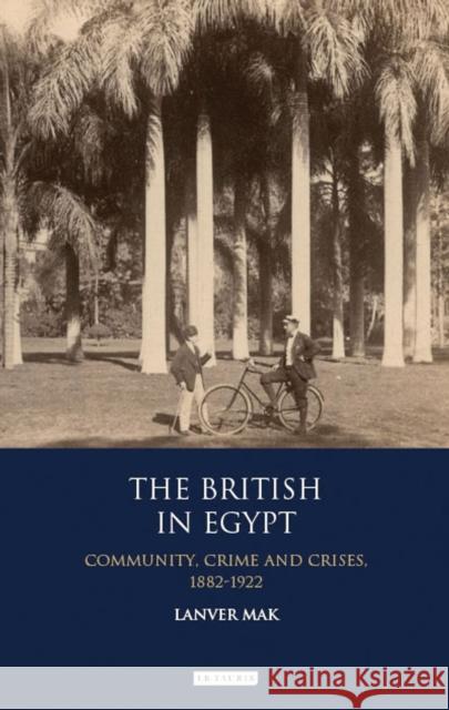 The British in Egypt: Community, Crime and Crises, 1882-1922 Lanver Mak 9781788310888 I. B. Tauris & Company - książka