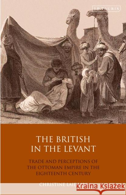 The British in the Levant: Trade and Perceptions of the Ottoman Empire in the Eighteenth Century Christine Laidlaw 9780755600618 I. B. Tauris & Company - książka
