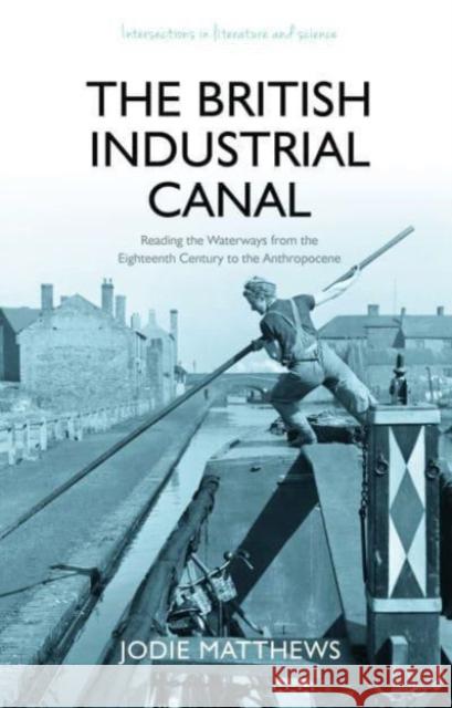 The British Industrial Canal: Reading the Waterways from the Eighteenth Century to the Anthropocene Jodie Matthews 9781837720033 University of Wales Press - książka