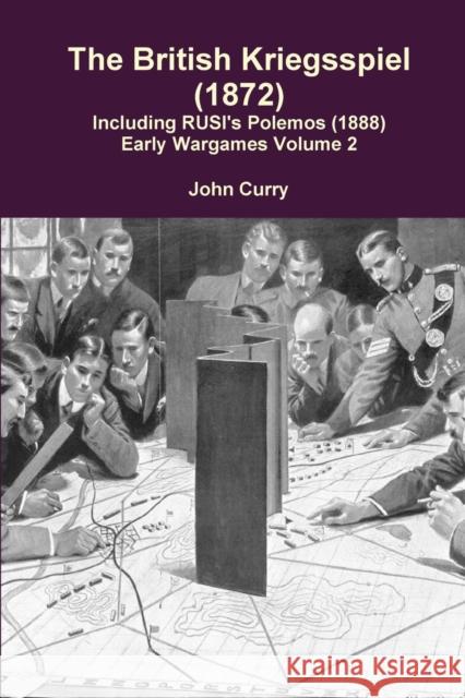 The British Kriegsspiel (1872) Including RUSI's Polemos (1888) Early Wargames Volume 2 John Curry 9781291531268 Lulu.com - książka