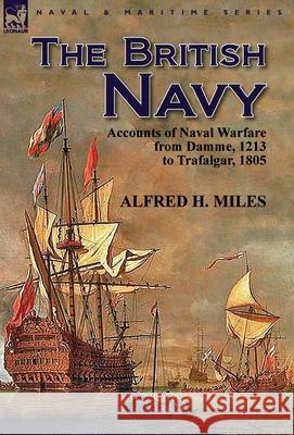 The British Navy: Accounts of Naval Warfare from Damme 1213 to Trafalgar 1805 Miles, Alfred H. 9781782820369 Leonaur Ltd - książka