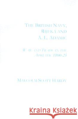 The British Navy, Rijecka and A.L. Adamic: War and Trade in the Adriatic 1800-25 Malcolm Scott Hardy 9780953992386 Archaeopress - książka