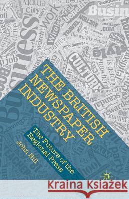 The British Newspaper Industry: The Future of the Regional Press Hill, John 9781349574445 Palgrave Macmillan - książka