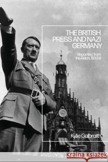 The British Press and Nazi Germany: Reporting from the Reich, 1933-9 Galbraith, Kylie 9781350194427 Bloomsbury Publishing PLC - książka