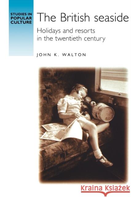 The British Seaside: Holidays and Resorts in the Twentieth Century Walton, John K. 9780719051708 MANCHESTER UNIVERSITY PRESS - książka