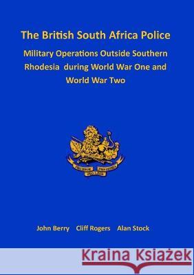 The British South Africa Police Military Operations Outside Southern Rhodesia During World War One and World War Two John Berry Cliff Rogers Alan Stock 9781915660435 Gwaa / Tsl Publications - książka