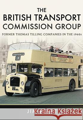 The British Transport Commission Group: Former Thomas Tilling Companies in the 1960s Jim Blake 9781473857223 Pen & Sword Books - książka