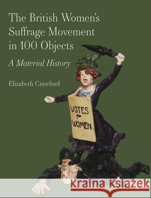 The British Women’s Suffrage Movement in 100 Objects Elizabeth Crawford 9781350520783 Bloomsbury Publishing PLC - książka