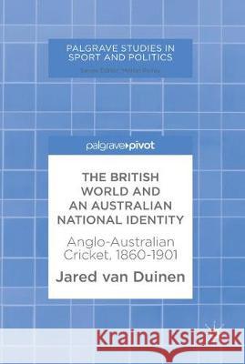 The British World and an Australian National Identity: Anglo-Australian Cricket, 1860-1901 Van Duinen, Jared 9781137527776 Palgrave Pivot - książka