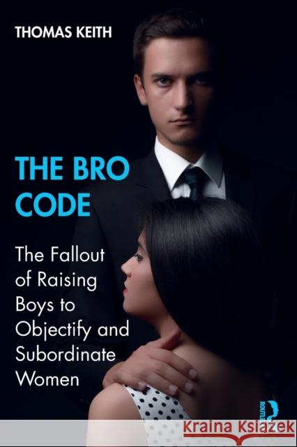 The Bro Code: The Fallout of Raising Boys to Objectify and Subordinate Women Thomas Keith 9781138624757 Routledge - książka