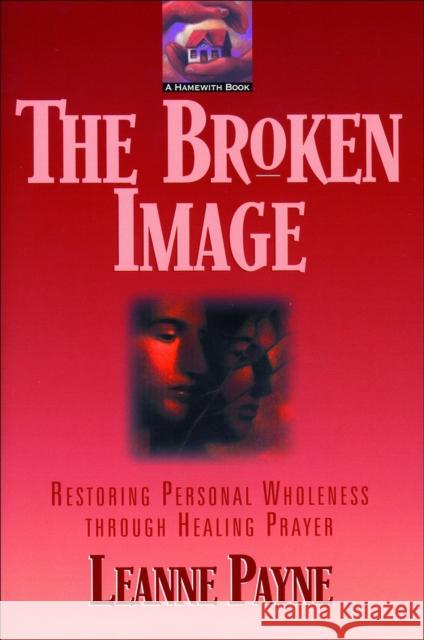 The Broken Image: Restoring Personal Wholeness Through Healing Prayer Leanne Payne 9780801053344 Baker Books - książka