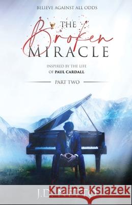 The Broken Miracle - Inspired by the Life of Paul Cardall: Part 2 J D Netto, Paul Cardall 9781734381221 All Heart Publishing, LLC - książka