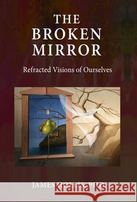 The Broken Mirror: Refracted Visions of Ourselves James Hollis 9781685030100 Chiron Publications - książka