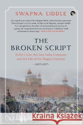 The Broken Script Delhi Under the East India Company and the Fall of the Mughal Dynasty, 1803-1857 Swapna Liddle 9789354473883 Speaking Tiger Books - książka