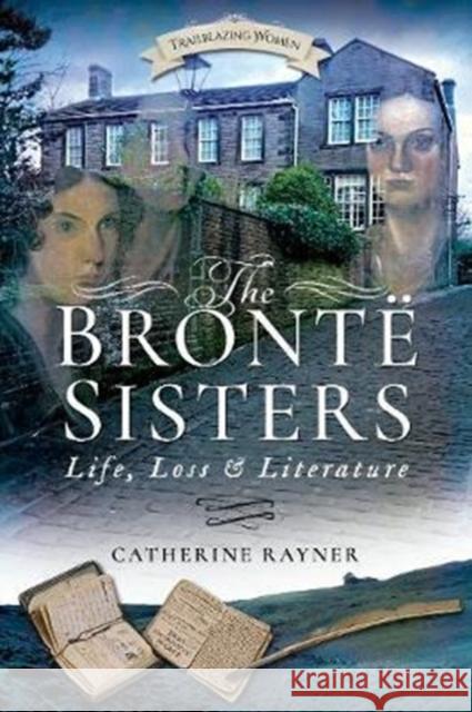 The Bronte Sisters: Life, Loss and Literature Catherine Rayner 9781526703125 Pen & Sword Books Ltd - książka