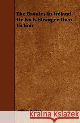 The Brontes in Ireland; Or, Facts Stranger than Fiction Wright, William 9781443786911  - książka