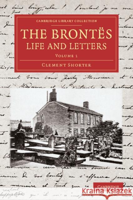 The Brontës Life and Letters: Being an Attempt to Present a Full and Final Record of the Lives of the Three Sisters, Charlotte, Emily and Anne Bront Shorter, Clement King 9781108065221 Cambridge University Press - książka