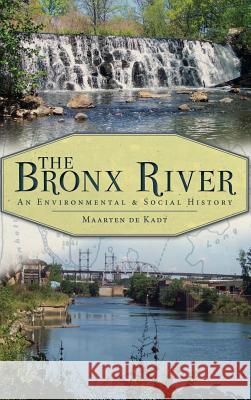 The Bronx River: An Environmental & Social History Maarten d 9781540229816 History Press Library Editions - książka