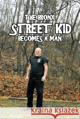 The Bronx Street Kid Becomes a Man Kane, Richard 9781477297957 Authorhouse - książka