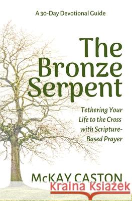 The Bronze Serpent: Tethering Your Life to the Cross with Scripture-Based Prayer McKay Caston 9781674493855 Independently Published - książka