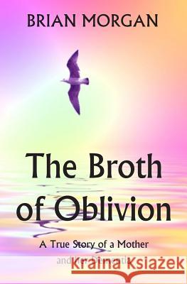 The Broth of Oblivion: A True Story of a Mother and Her Dementia Brian Morgan 9781511404860 Createspace - książka