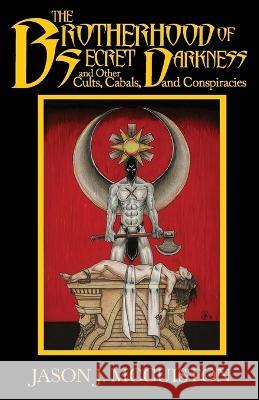 The Brotherhood of Secret Darkness and Other Cults, Cabals, and Conspiracies Jason J McCuiston Jason J McCuiston  9781951716356 Dark Owl Publishing - książka