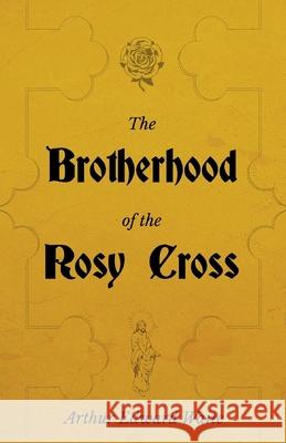 The Brotherhood of the Rosy Cross - A History of the Rosicrucians Arthur Edward Waite 9781528711463 Read Books - książka