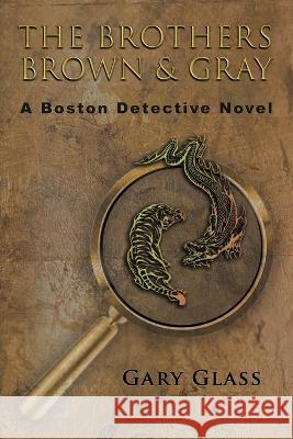 The Brothers Brown & Gray: A Boston Detective Novel Gary Glass 9781685130640 Black Rose Writing - książka