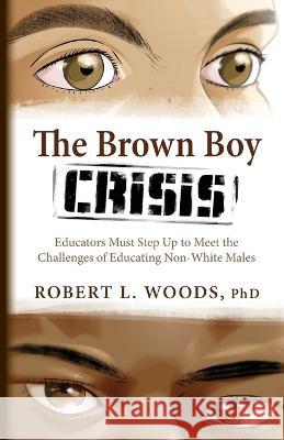The Brown Boy Crisis: Educators Must Step Up to Meet the Challenges of Educating Non-White Males Robert L Woods   9781643889795 Luminare Press - książka