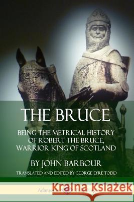 The Bruce: Being the Metrical History of Robert the Bruce, Warrior King of Scotland John Barbour George Eyre-Todd 9780359746521 Lulu.com - książka