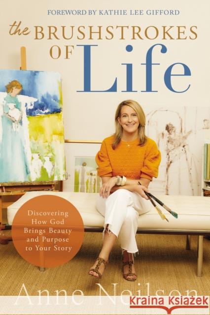 The Brushstrokes of Life: Discovering How God Brings Beauty and Purpose to Your Story Anne Neilson 9780785292371 Thomas Nelson Publishers - książka