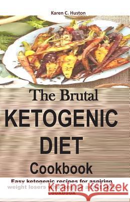The Brutal KETOGENIC DIET Cookbook: Easy ketogenic recipes for aspiring weight losers who long for a fast keto cookbook Huston, Karen C. 9781090687142 Independently Published - książka