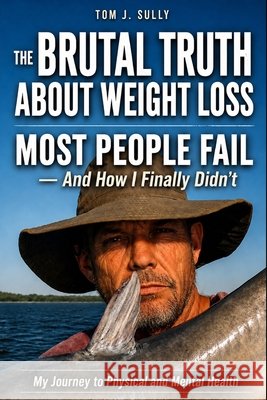 The Brutal Truth About Weight Loss: Most People Fail-And How I Finally Didn't: My Journey to Physical and Mental Health Sully, Tom J. 9798195755331 Independently Published - książka