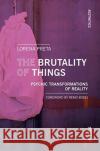 The Brutality of Things: Psychic Transformations of Reality Lorena Preta 9788869772177 Mimesis