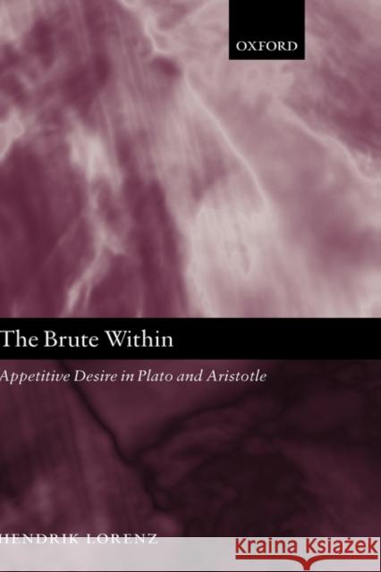 The Brute Within: Appetitive Desire in Plato and Aristotle Lorenz, Hendrik 9780199290635 Oxford University Press - książka